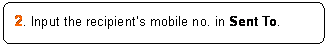 ꨤx: 2. Input the recipients mobile no. in Sent To.