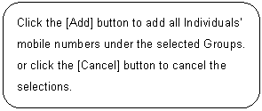 ꨤx: Click the [Add] button to add all Individuals mobile numbers under the selected Groups. or click the [Cancel] button to cancel the selections.