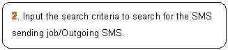 ꨤx: 2. Input the search criteria to search for the SMS sending job/Outgoing SMS.

