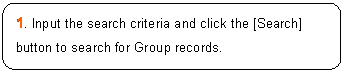 ꨤx: 1. Input the search criteria and click the [Search] button to search for Group records.

