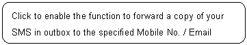 ꨤx: Click to enable the function to forward a copy of your SMS in outbox to the specified Mobile No. / Email