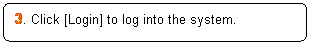 Rounded Rectangle: 3. Click [Login] to log into the system.