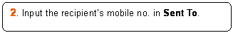 Rounded Rectangle: 2. Input the recipient’s mobile no. in Sent To.