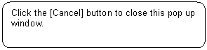Rounded Rectangle: Click the [Cancel] button to close this pop up window.