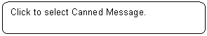 Rounded Rectangle: Click to select Canned Message.