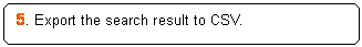 Rounded Rectangle: 5. Export the search result to CSV.