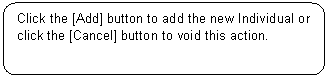 Rounded Rectangle: Click the [Add] button to add the new Individual or click the [Cancel] button to void this action.