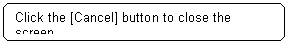 Rounded Rectangle: Click the [Cancel] button to close the screen.


