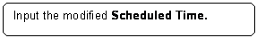 Rounded Rectangle: Input the modified Scheduled Time.