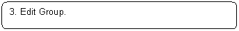 Rounded Rectangle: 3. Edit Group.

