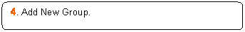 Rounded Rectangle: 4. Add New Group.

