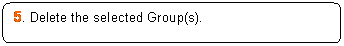 Rounded Rectangle: 5. Delete the selected Group(s).


