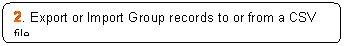 Rounded Rectangle: 2. Export or Import Group records to or from a CSV file.

