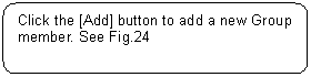 Rounded Rectangle: Click the [Add] button to add a new Group member. See Fig.24