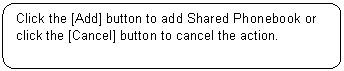 Rounded Rectangle: Click the [Add] button to add Shared Phonebook or click the [Cancel] button to cancel the action.