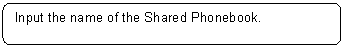 Rounded Rectangle: Input the name of the Shared Phonebook.