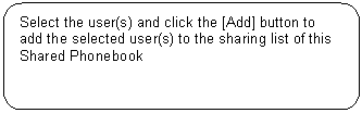 Rounded Rectangle: Select the user(s) and click the [Add] button to add the selected user(s) to the sharing list of this Shared Phonebook