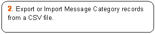 Rounded Rectangle: 2. Export or Import Message Category records from a CSV file.