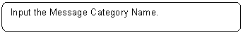 Rounded Rectangle: Input the Message Category Name.
