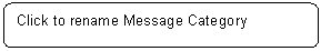 Rounded Rectangle: Click to rename Message Category