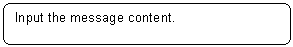 Rounded Rectangle: Input the message content.
